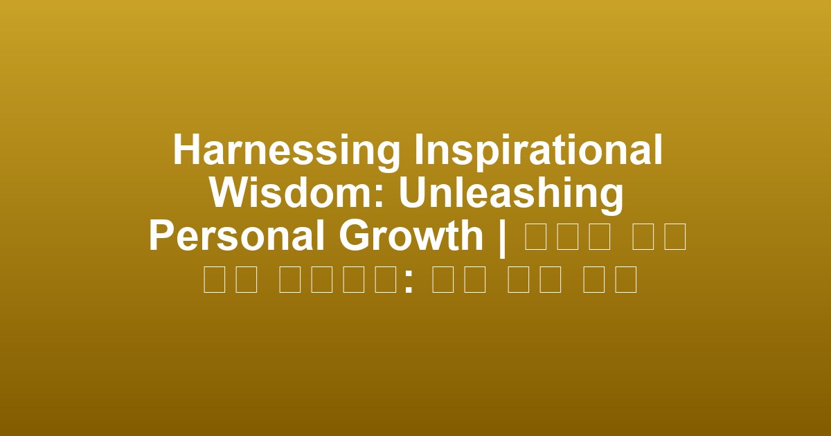 Harnessing Inspirational Wisdom: Unleashing Personal Growth | 영감을 주는 지혜 활용하기: 개인 성장 촉진