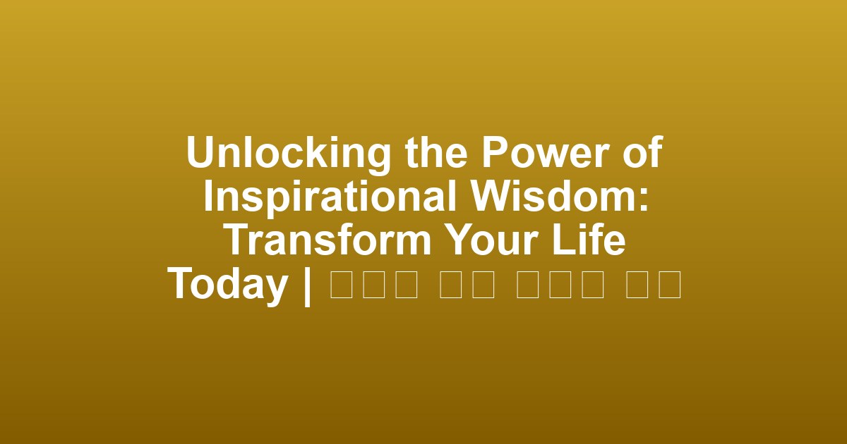 Unlocking the Power of Inspirational Wisdom: Transform Your Life Today | 영감을 주는 지혜의 힘을 풀어라: 오늘 당신의 삶을 변화시키세요